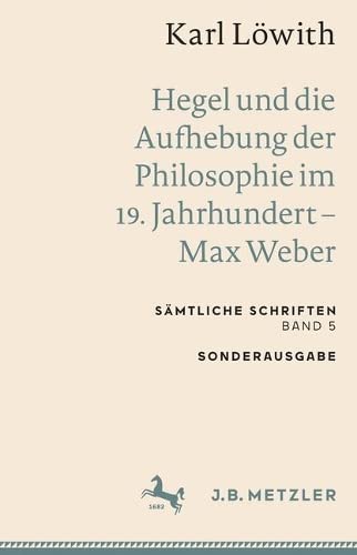 Karl Löwith: Hegel und die Aufhebung der Philosophie im 19. Jahrhundert – Max Weber: Sämtliche Schriften, Band 5 (Sämtliche Schriften, 5)