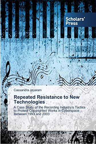 Repeated Resistance to New Technologies: A Case Study of the Recording Industry’s Tactics to Protect Copyrighted Works in Cyberspace Between 1993 and 2003