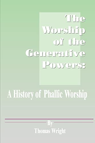 The Worship of the Generative Powers: A History of Phallic Worship