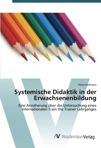 Systemische Didaktik in der Erwachsenenbildung: Eine Annäherung über die Untersuchung eines internationalen Train the Trainer Lehrganges