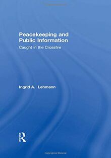 Peacekeeping and Public Information: Caught in the Crossfire (Cass Series on Peacekeeping, 5)