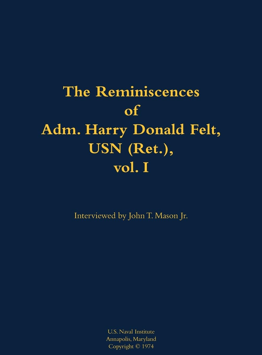 The Reminiscences of Adm. Harry Donald Felt, USN (Ret.), vol. I: 1902-1992