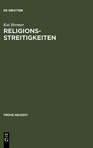 Religionsstreitigkeiten: Volkssprachliche Kontroversen zwischen altgläubigen und evangelischen Theologen im 16. Jahrhundert: Vernacular Controversies in 16th Century Germany (Frühe Neuzeit, Band 104)