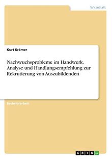 Nachwuchsprobleme im Handwerk. Analyse und Handlungsempfehlung zur Rekrutierung von Auszubildenden