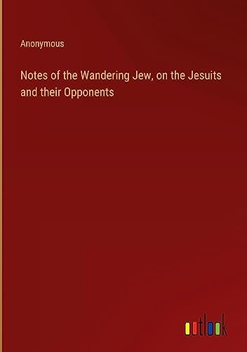Notes of the Wandering Jew, on the Jesuits and their Opponents