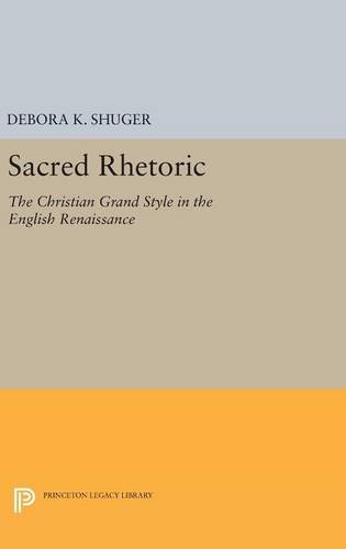 Sacred Rhetoric: The Christian Grand Style in the English Renaissance (Princeton Legacy Library)