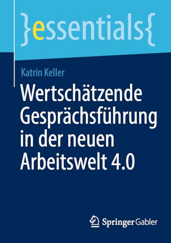 Wertschätzende Gesprächsführung in der neuen Arbeitswelt 4.0 (essentials)
