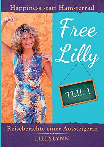 Free Lilly: Happiness statt Hamsterrad - Reiseberichte einer Aussteigerin