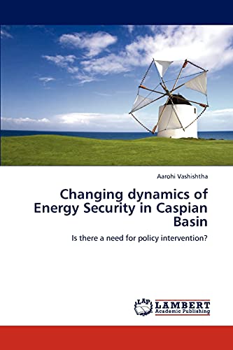 Changing dynamics of Energy Security in Caspian Basin: Is there a need for policy intervention?
