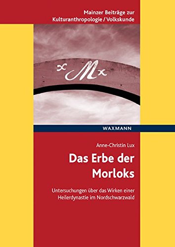Das Erbe der Morloks: Untersuchungen über das Wirken einer Heilerdynastie im Nordschwarzwald (Mainzer Beiträge zur Kulturanthropologie/Volkskunde ... ... für Volkskunde in Rheinland-Pfalz e.V.)