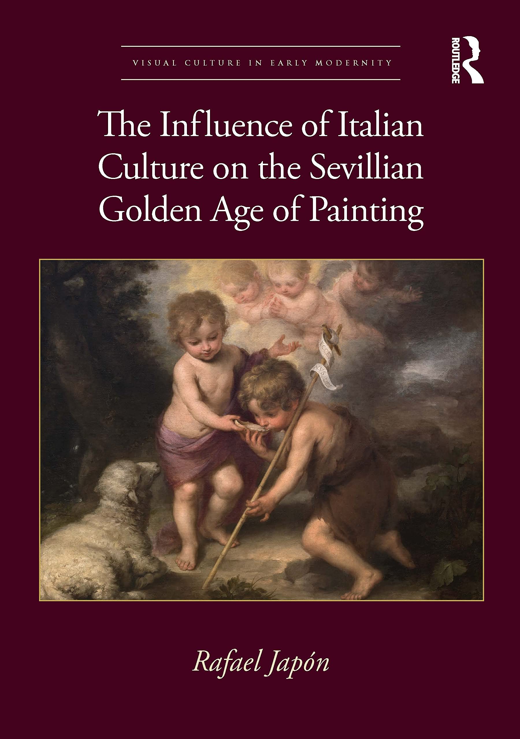 The Influence of Italian Culture on the Sevillian Golden Age of Painting (Visual Culture in Early Modernity)