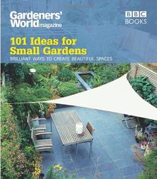 Gardeners' World: 101 Ideas for Small Gardens: Brilliant Ways to Make Small Beautiful