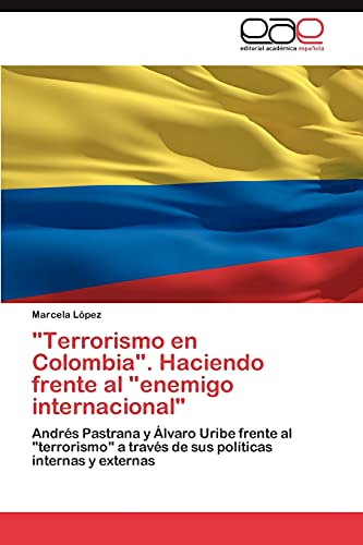 Terrorismo en Colombia. Haciendo frente al enemigo internacional: Andrés Pastrana y Álvaro Uribe frente al terrorismo a través de sus políticas internas y externas