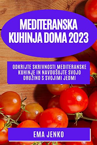 Mediteranska kuhinja doma 2023: Odkrijte skrivnosti mediteranske kuhinje in navdu¿ujte svojo dru¿ino s svojimi jedmi