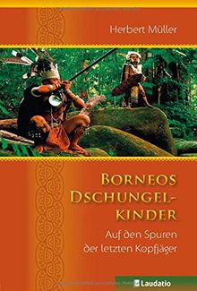 Borneos Dschungelkinder: Auf den Spuren der letzten Kopfjäger