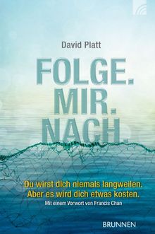 Folge. Mir. Nach: Du wirst dich niemals langweilen. Aber es wird dich etwas kosten. Mit einem Vorwort von Francis Chan