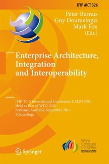 Enterprise Architecture, Integration and Interoperability: IFIP TC 5 International Conference, EAI2N 2010, Held as Part of WCC 2010, Brisbane, ... in Information and Communication Technology)