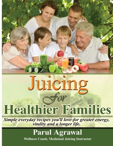 Juicing For Healthier Families: Simple, everyday recipes you’ll love- for greater energy, vitality, and a longer life.