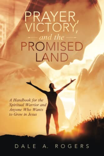 Prayer, Victory, and the Promised Land: A Handbook for the Spiritual Warrior and Anyone Who Wants to Grow in Jesus