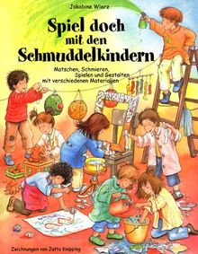 Spiel doch mit den Schmuddelkindern: Matschen, Schmieren, Spielen und Gestalten mit verschiedenen Materialien