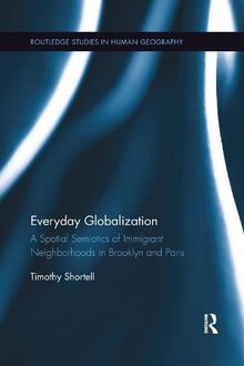 Everyday Globalization: A Spatial Semiotics of Immigrant Neighborhoods in Brooklyn and Paris (Routledge Studies in Human Geography, 60, Band 60)