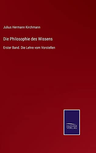 Die Philosophie des Wissens: Erster Band. Die Lehre vom Vorstellen