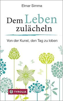 Dem Leben zulächeln: Von der Kunst, den Tag zu loben