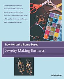 How to Start a Home-Based Jewelry Making Business: *turn Your Passion Into Profit *develop a Smart Business Plan *set Market-Appropriate Prices *profi (Home-based Business Series)