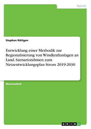 Entwicklung einer Methodik zur Regionalisierung von Windkraftanlagen an Land. Szenariorahmen zum Netzentwicklungsplan Strom 2019-2030: Magisterarbeit