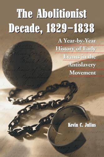 The Abolitionist Decade, 1829-1838: A Year-by-Year History of Early Events in the Antislavery Movement