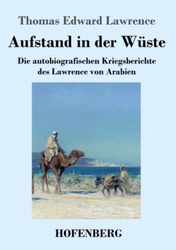 Aufstand in der Wüste: Die autobiografischen Kriegsberichte des Lawrence von Arabien