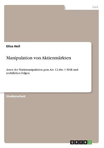 Manipulation von Aktienmärkten: Arten der Marktmanipulation gem. Art. 12 Abs. 1 MAR und rechtlichen Folgen
