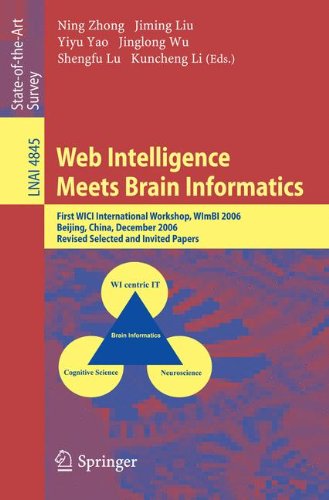 Web Intelligence Meets Brain Informatics: First WICI International Workshop, WImBI 2006, Beijing, China, December 15-16, 2006, Revised Selected and Invited Papers (Lecture Notes in Computer Science)