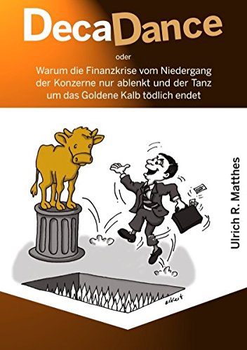 DecaDance: Warum die Finanzkrise vom Niedergang der Konzerne nur ablenkt und der Tanz um das Goldene Kalb tödlich endet