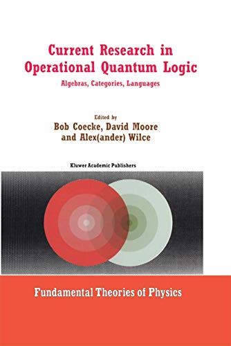 Current Research in Operational Quantum Logic: Algebras, Categories, Languages (Fundamental Theories of Physics, 111, Band 111)