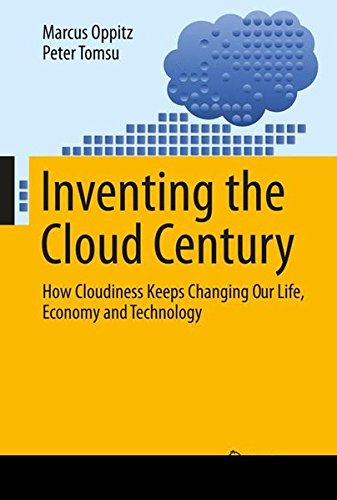 Inventing the Cloud Century: How Cloudiness Keeps Changing Our Life, Economy and Technology