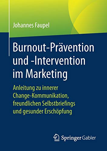 Burnout-Prävention und -Intervention im Marketing: Anleitung zu innerer Change-Kommunikation, freundlichen Selbstbriefings und gesunder Erschöpfung
