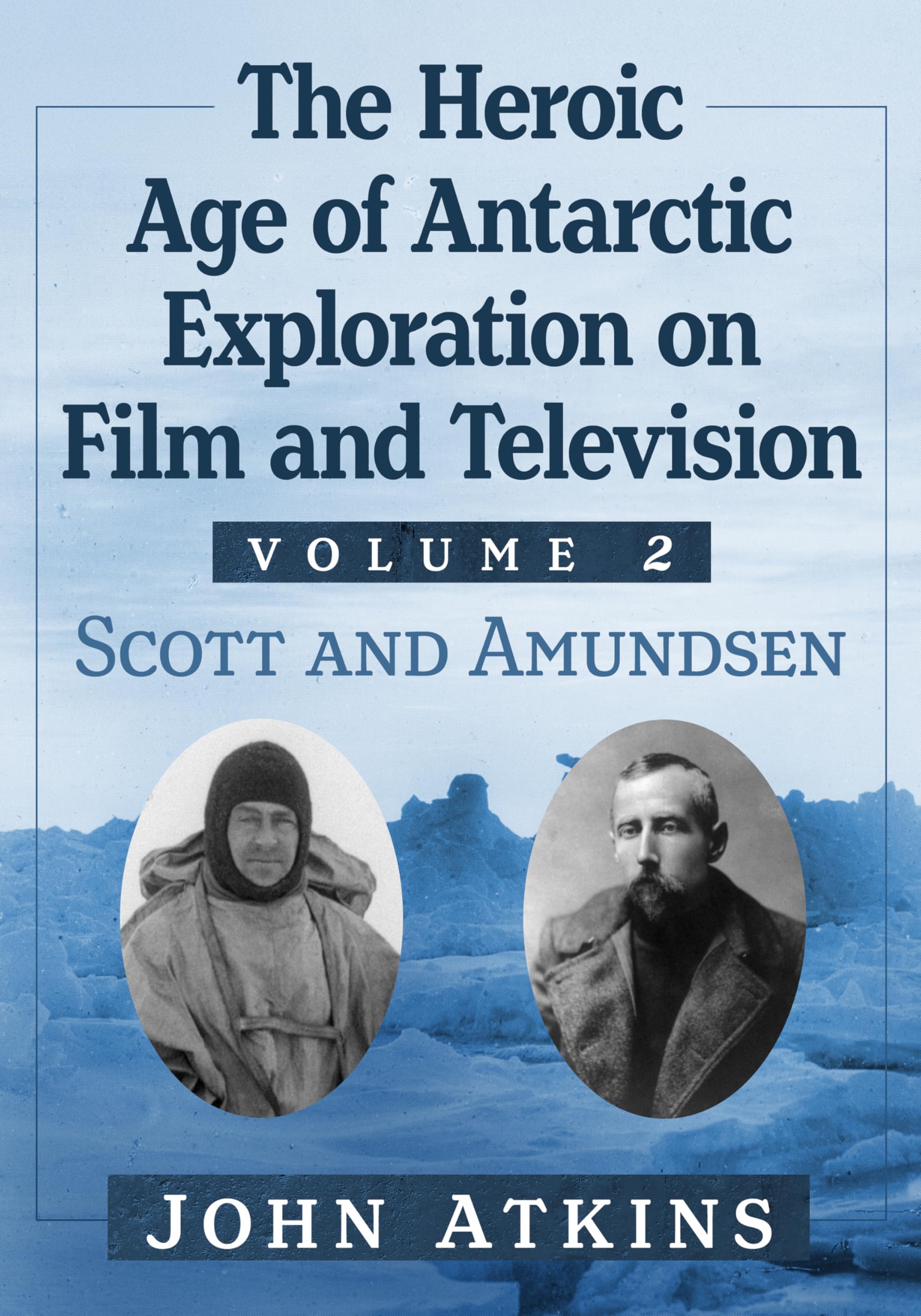 The Heroic Age of Antarctic Exploration on Film and Television, Volume 2: Scott and Amundsen