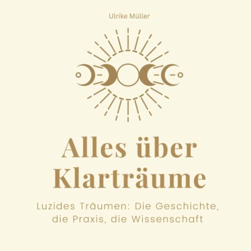 Alles über Klarträume: Luzides Träumen: Die Geschichte, die Praxis, die Wissenschaft