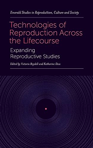 Technologies of Reproduction Across the Lifecourse: Expanding Reproductive Studies (Emerald Studies in Reproduction, Culture and Society)
