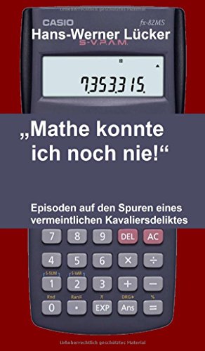 Mathe konnte ich noch nie!: Episoden auf den Spuren eines vermeintlichen Kavaliersdeliktes