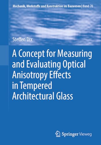 A Concept for Measuring and Evaluating Optical Anisotropy Effects in Tempered Architectural Glass (Mechanik, Werkstoffe und Konstruktion im Bauwesen, 70, Band 70)