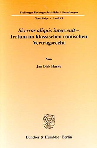 Si error aliquis intervenit – Irrtum im klassischen römischen Vertragsrecht.: Habilitationsschrift (Freiburger Rechtsgeschichtliche Abhandlungen. N. F.)