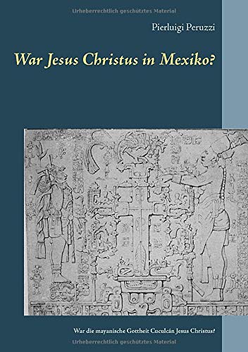War Jesus Christus in Mexiko?: War die mayanische Gottheit Cuculcán Jesus Christus?