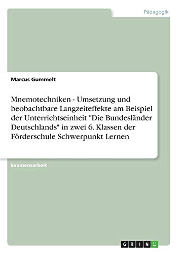 Mnemotechniken - Umsetzung und beobachtbare Langzeiteffekte am Beispiel der Unterrichtseinheit Die Bundesländer Deutschlands in zwei 6. Klassen der Förderschule Schwerpunkt Lernen