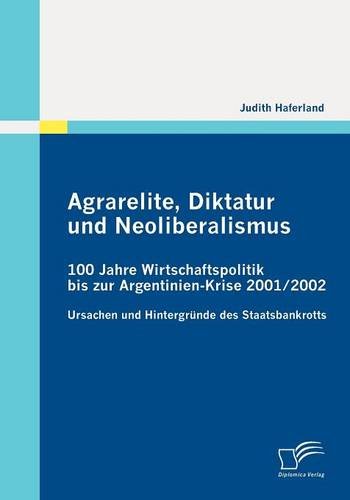 Agrarelite, Diktatur und Neoliberalismus: 100 Jahre Wirtschaftspolitik bis zur Argentinien-Krise 2001/2002: Ursachen und Hintergründe des Staatsbankrotts