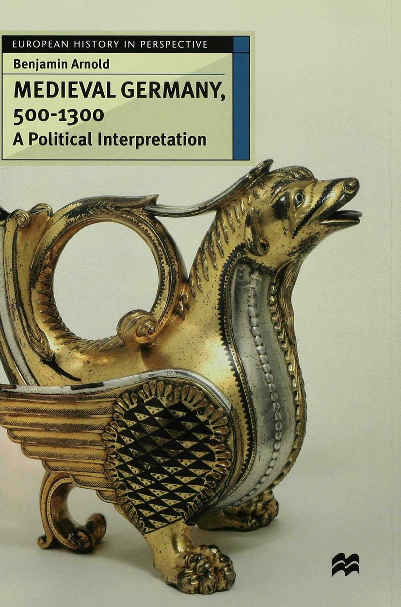 Medieval Germany, 500–1300: A Political Interpretation (European History in Perspective)