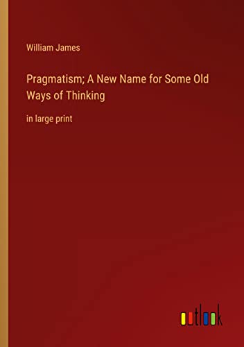 Pragmatism; A New Name for Some Old Ways of Thinking: in large print