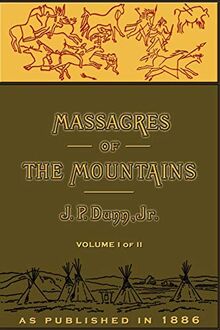 Massacres of the Mountains: A History of the Indian Wars of the Far West Volume I