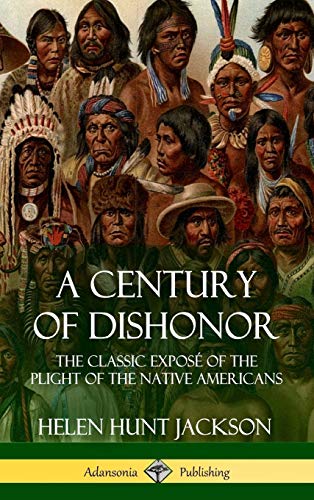 A Century of Dishonor: The Classic Exposé of the Plight of the Native Americans (Historic Journals) (Hardcover)
